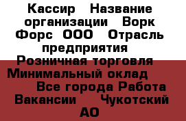 Кассир › Название организации ­ Ворк Форс, ООО › Отрасль предприятия ­ Розничная торговля › Минимальный оклад ­ 28 000 - Все города Работа » Вакансии   . Чукотский АО